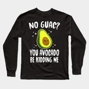 No Guac? You Avocado Be Kiddin' Me Long Sleeve T-Shirt